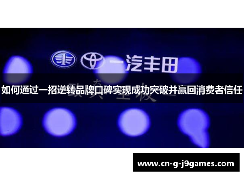 如何通过一招逆转品牌口碑实现成功突破并赢回消费者信任