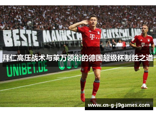 拜仁高压战术与莱万领衔的德国超级杯制胜之道 拜仁高压战术与莱万领衔的德国超级杯制胜之道