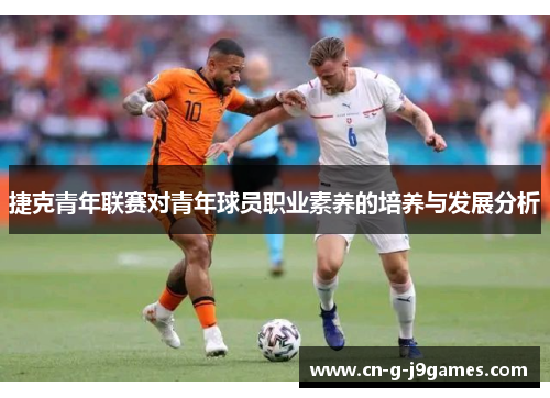 捷克青年联赛对青年球员职业素养的培养与发展分析 捷克青年联赛对青年球员职业素养的培养与发展分析
