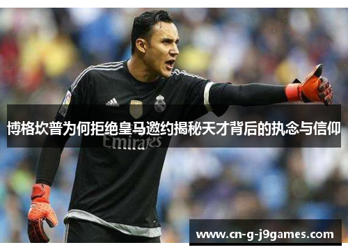 博格坎普为何拒绝皇马邀约揭秘天才背后的执念与信仰 博格坎普为何拒绝皇马邀约揭秘天才背后的执念与信仰