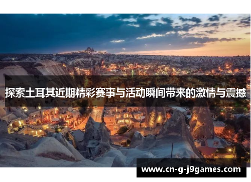 探索土耳其近期精彩赛事与活动瞬间带来的激情与震撼 探索土耳其近期精彩赛事与活动瞬间带来的激情与震撼