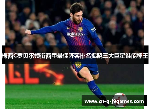 梅西C罗贝尔领衔西甲最佳阵容排名揭晓三大巨星谁能称王 梅西C罗贝尔领衔西甲最佳阵容排名揭晓三大巨星谁能称王