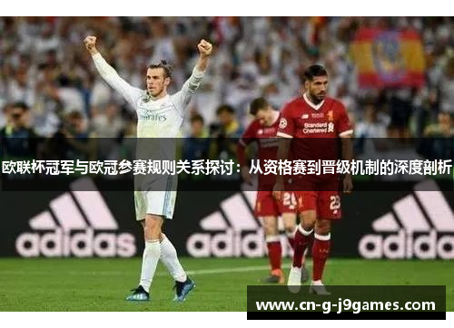 欧联杯冠军与欧冠参赛规则关系探讨：从资格赛到晋级机制的深度剖析