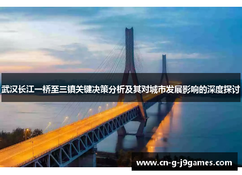 武汉长江一桥至三镇关键决策分析及其对城市发展影响的深度探讨