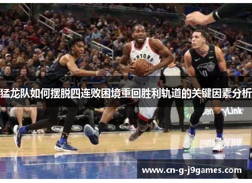 猛龙队如何摆脱四连败困境重回胜利轨道的关键因素分析 猛龙队如何摆脱四连败困境重回胜利轨道的关键因素分析