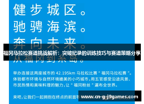 福冈马拉松赛道挑战解析：突破纪录的训练技巧与赛道策略分享