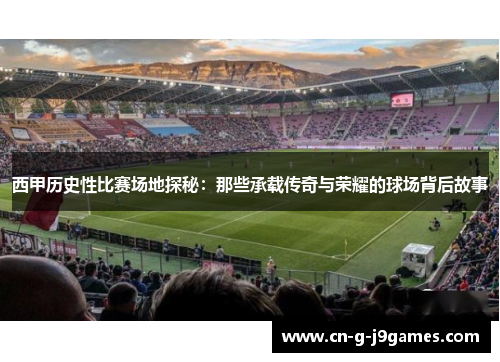 西甲历史性比赛场地探秘：那些承载传奇与荣耀的球场背后故事