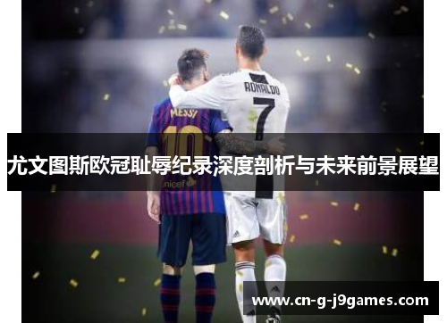 尤文图斯欧冠耻辱纪录深度剖析与未来前景展望