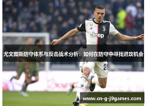 尤文图斯防守体系与反击战术分析:如何在防守中寻找进攻机会 尤文图斯防守体系与反击战术分析:如何在防守中寻找进攻机会