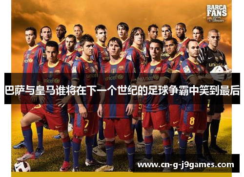 巴萨与皇马谁将在下一个世纪的足球争霸中笑到最后