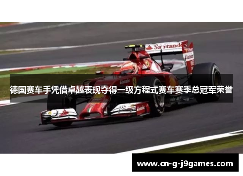 德国赛车手凭借卓越表现夺得一级方程式赛车赛季总冠军荣誉 德国赛车手凭借卓越表现夺得一级方程式赛车赛季总冠军荣誉