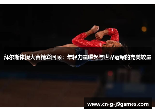拜尔斯体操大赛精彩回顾：年轻力量崛起与世界冠军的完美较量
