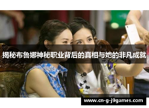 揭秘布鲁娜神秘职业背后的真相与她的非凡成就 揭秘布鲁娜神秘职业背后的真相与她的非凡成就