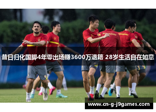 昔日归化国脚4年零出场赚3600万退籍 28岁生活自在如意