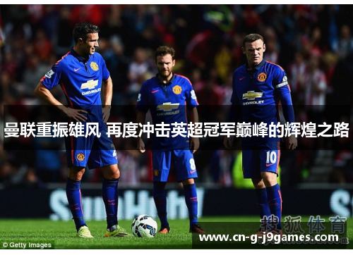 曼联重振雄风 再度冲击英超冠军巅峰的辉煌之路