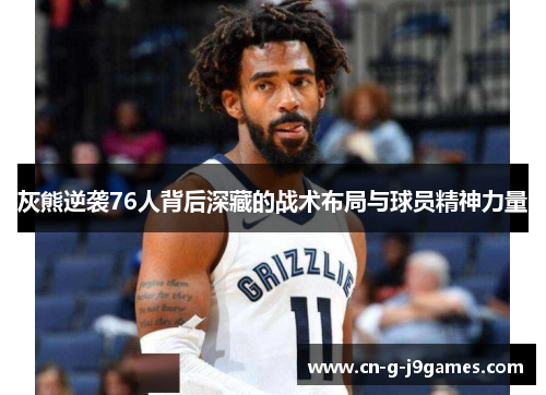 灰熊逆袭76人背后深藏的战术布局与球员精神力量 灰熊逆袭76人背后深藏的战术布局与球员精神力量