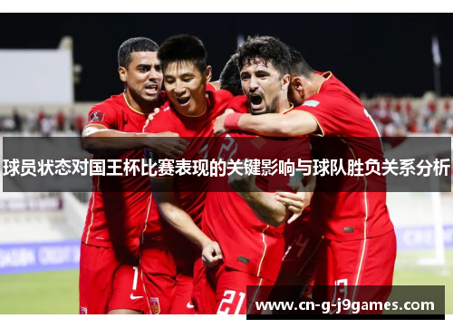 球员状态对国王杯比赛表现的关键影响与球队胜负关系分析 球员状态对国王杯比赛表现的关键影响与球队胜负关系分析