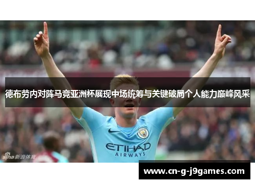 德布劳内对阵马竞亚洲杯展现中场统筹与关键破局个人能力巅峰风采 德布劳内对阵马竞亚洲杯展现中场统筹与关键破局个人能力巅峰风采