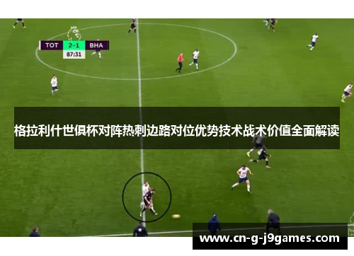 格拉利什世俱杯对阵热刺边路对位优势技术战术价值全面解读 格拉利什世俱杯对阵热刺边路对位优势技术战术价值全面解读