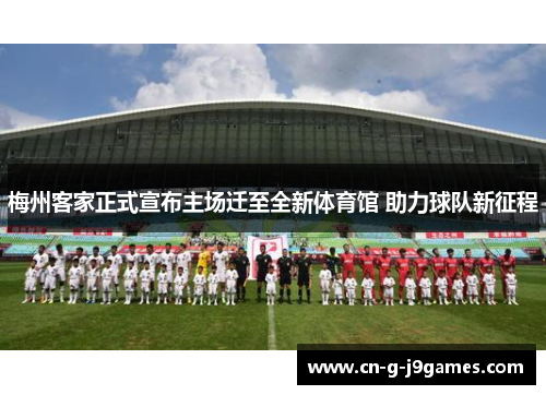梅州客家正式宣布主场迁至全新体育馆 助力球队新征程