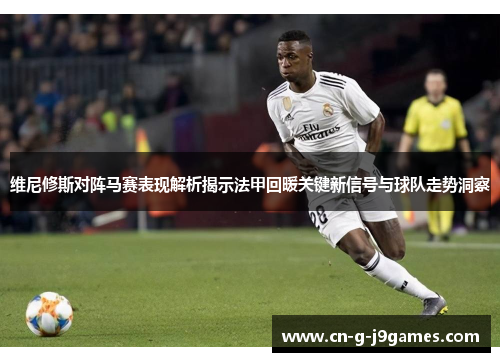 维尼修斯对阵马赛表现解析揭示法甲回暖关键新信号与球队走势洞察