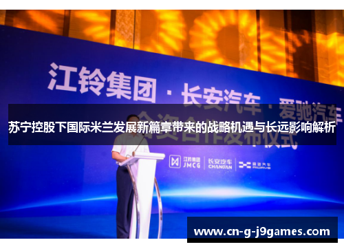 苏宁控股下国际米兰发展新篇章带来的战略机遇与长远影响解析