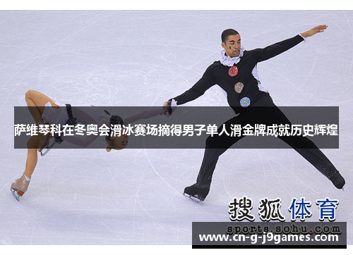 萨维琴科在冬奥会滑冰赛场摘得男子单人滑金牌成就历史辉煌