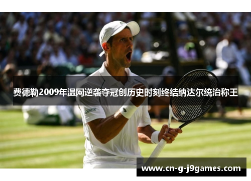 费德勒2009年温网逆袭夺冠创历史时刻终结纳达尔统治称王