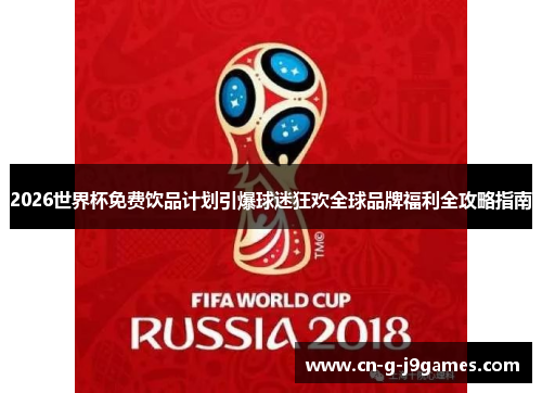 2026世界杯免费饮品计划引爆球迷狂欢全球品牌福利全攻略指南
